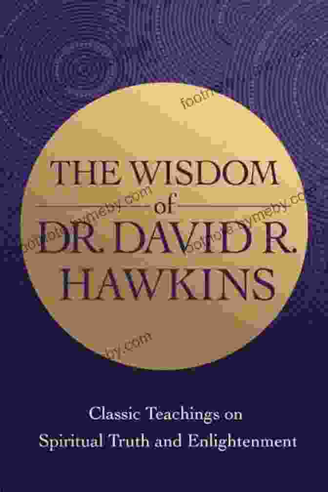 Book Cover Of 'Classic Teachings On Spiritual Truth And Enlightenment' The Wisdom Of Dr David R Hawkins: Classic Teachings On Spiritual Truth And Enlightenment