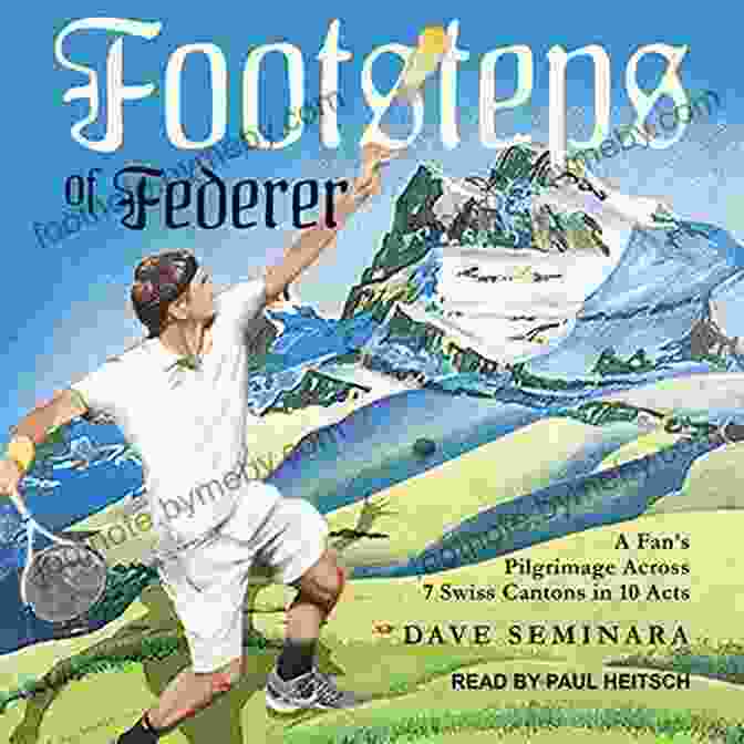 Fan Pilgrimage Across Swiss Cantons In 10 Acts Book Cover Featuring A Traveler Exploring The Swiss Alps Footsteps Of Federer: A Fan S Pilgrimage Across 7 Swiss Cantons In 10 Acts