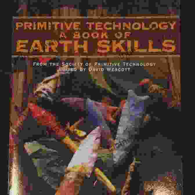 Primitive Technology Of Earth Skills Primitive Technology: A Of Earth Skills