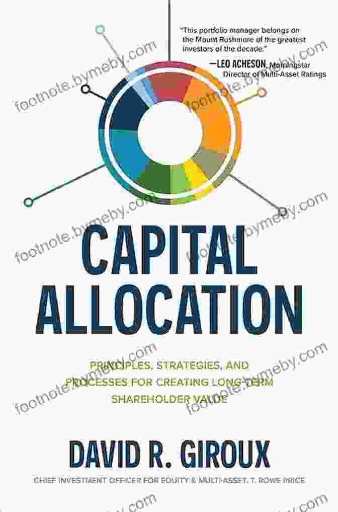 Principles, Strategies, And Processes For Creating Long Term Shareholder Value Capital Allocation: Principles Strategies And Processes For Creating Long Term Shareholder Value