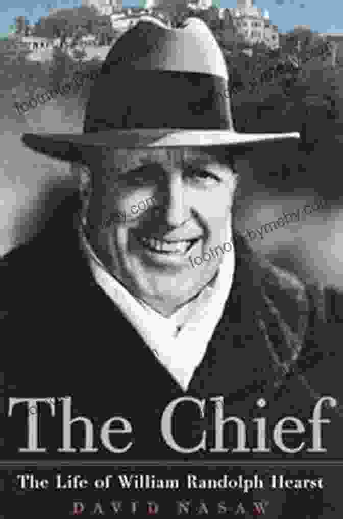 The Chief: The Life Of William Randolph Hearst By David Nasaw The Chief: The Life Of William Randolph Hearst