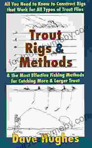 Trout Rigs Methods: All You Need To Know To Construct Rigs That Work For All Types Of Trout Flies The Most Effective Fishing Methods For Catching More Larger Trout