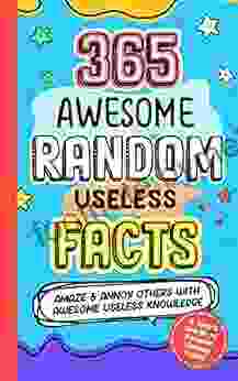 365 AWESOME RANDOM USELESS FACTS: Amaze And Annoy Others With Awesome Useless Knowledge Fun Facts And Trivia For Kids 8 10 10 12 Teens Adults Family