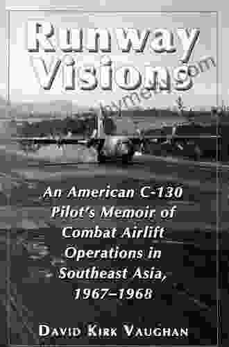 Runway Visions: An American C 130 Pilot S Memoir Of Combat Airlift Operations In Southeast Asia 1967 1968