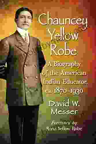 Chauncey Yellow Robe: A Biography Of The American Indian Educator Ca 1870 1930