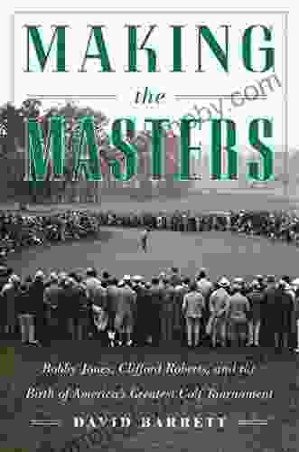 Making the Masters: Bobby Jones and the Birth of America s Greatest Golf Tournament