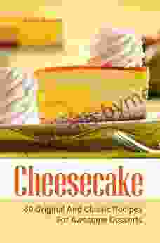 Cheesecake: 60 Original And Classic Recipes For Awesome Desserts