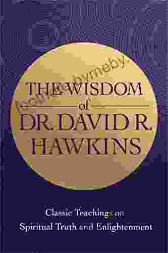 The Wisdom Of Dr David R Hawkins: Classic Teachings On Spiritual Truth And Enlightenment