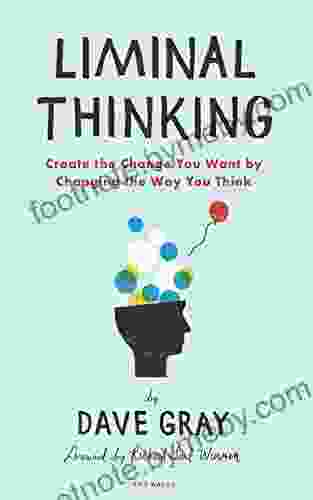 Liminal Thinking: Create the Change You Want by Changing the Way You Think