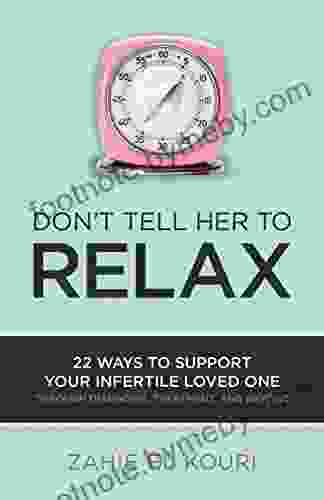 Don T Tell Her To Relax: 22 Ways To Support Your Infertile Loved One Through Diagnosis Treatment And Beyond