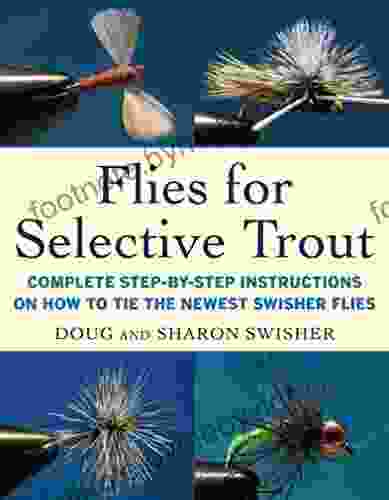 Flies For Selective Trout: Complete Step By Step Instructions On How To Tie The Newest Swisher Flies