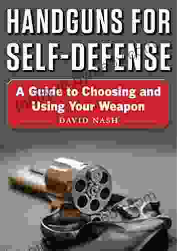 Handguns For Self Defense: A Guide To Choosing And Using Your Weapon