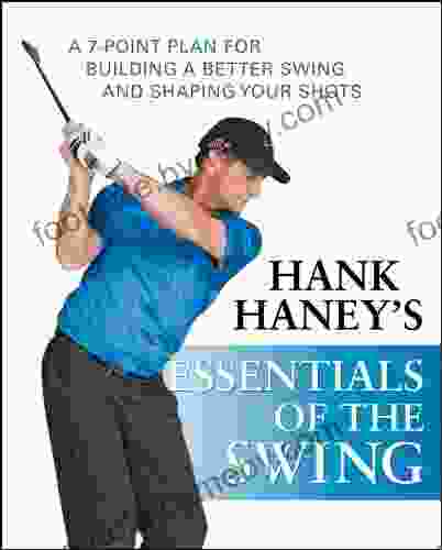 Hank Haney S Essentials Of The Swing: A 7 Point Plan For Building A Better Swing And Shaping Your Shots