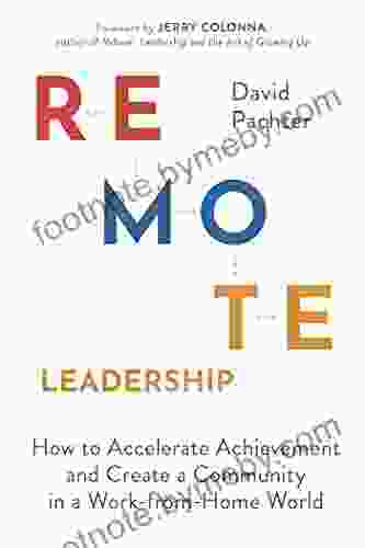 Remote Leadership: How To Accelerate Achievement And Create A Community In A Work From Home World