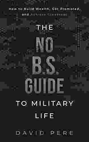 The No B S Guide to Military Life: How to build wealth get promoted and achieve greatness