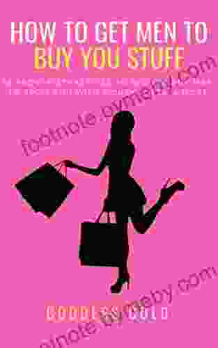 How To Get Men To Buy You Stuff: 16 Proven Strategies To Seduce Any Man To Spoil You With Money Gifts And More (Goldigger Secrets 1)