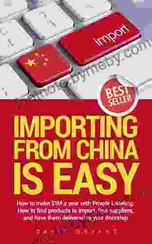 Importing From China Is Easy: How I Make $1 million a Year by Private Labeling: How to Find Products to Import Find Suppliers and Have Them Delivered to Your Doorstep