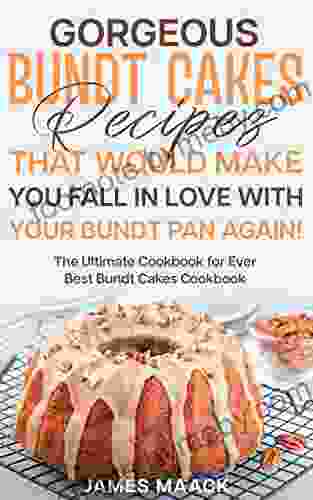 Gorgeous Bundt Cakes Recipes That Would Make You Fall In Love With Your Bundt Pan Again : The Ultimate Cookbook For Ever Best Bundt Cakes Cookbook