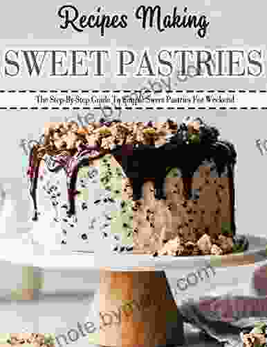 Recipes Making Sweet Pastries: The Step By Step Guide To Simple Sweet Pastries For Weekend