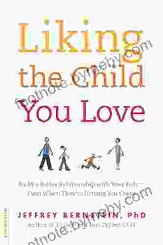 Liking The Child You Love: Build A Better Relationship With Your Kids Even When They Re Driving You Crazy