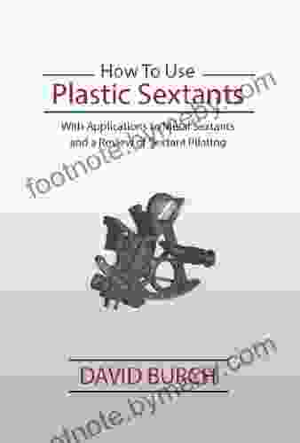 How To Use Plastic Sextants: With Applications To Metal Sextants And A Review Of Sextant Piloting