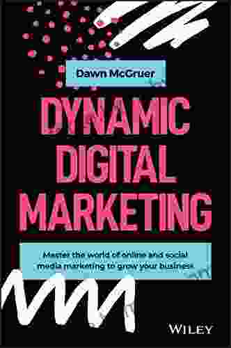 Dynamic Digital Marketing: Master The World Of Online And Social Media Marketing To Grow Your Business