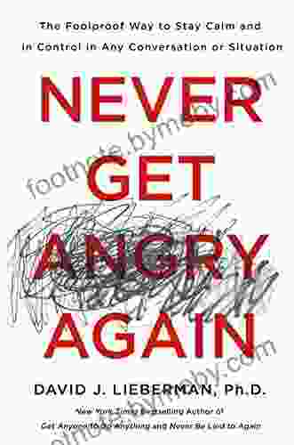 Never Get Angry Again: The Foolproof Way To Stay Calm And In Control In Any Conversation Or Situation