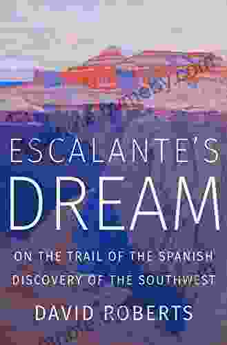 Escalante S Dream: On The Trail Of The Spanish Discovery Of The Southwest