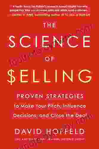 The Science of Selling: Proven Strategies to Make Your Pitch Influence Decisions and Close the Deal