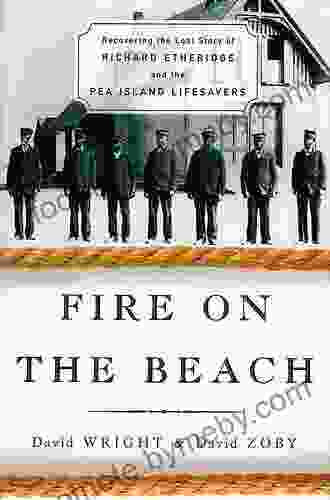 Fire On The Beach: Recovering The Lost Story Of Richard Etheridge And The Pea Island Lifesavers