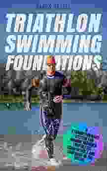 Triathlon Swimming Foundations: A Straightforward System For Making Beginner Triathletes Comfortable And Confident In The Water (Triathlon Foundations 1)