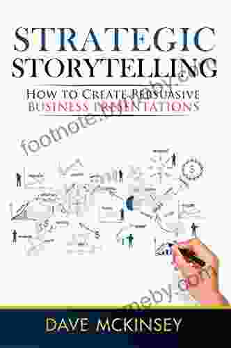 Strategic Storytelling: How To Create Persuasive Business Presentations