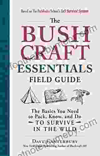 The Bushcraft Essentials Field Guide: The Basics You Need To Pack Know And Do To Survive In The Wild