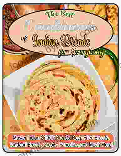 The Best Cookbook of Indian Breads for Everybody with Master Indian Griddle Breads Deep Fried Breads Tandoori Breads Crepes Pancakes and Much More