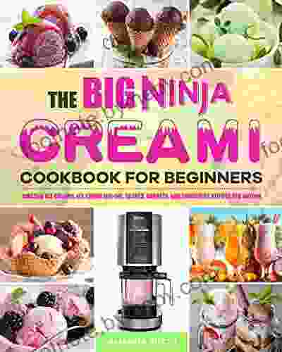 The Big Ninja CREAMi Cookbook For Beginners: Amazing Ice Creams Ice Cream Mix Ins Shakes Sorbets And Smoothies Recipes For Anyone