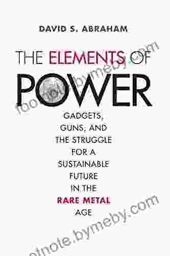 The Elements Of Power: Gadgets Guns And The Struggle For A Sustainable Future In The Rare Metal Age