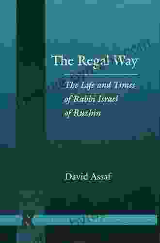 The Regal Way: The Life And Times Of Rabbi Israel Of Ruzhin (Stanford Studies In Jewish History And Culture)