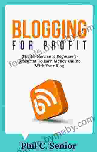 Blogging For Profit: The No Nonsense Beginner S Blueprint To Earn Money Online With Your Blog