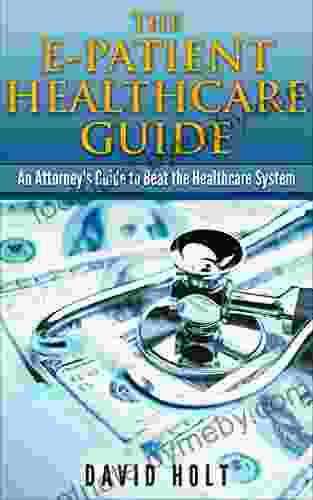 The E Patient Healthcare Guide: An Attorney S Guide To Beat The Healthcare System