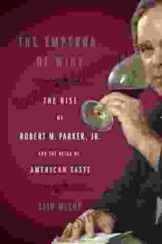 The Emperor Of Wine: The Rise Of Robert M Parker Jr And The Reign Of American Taste