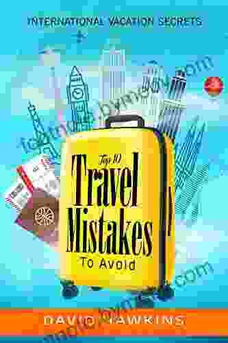 Top 10 Travel Mistakes To Avoid : International Vacation Secrets