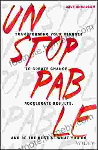 Unstoppable: Transforming Your Mindset To Create Change Accelerate Results And Be The Best At What You Do