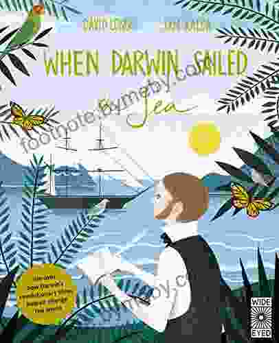 When Darwin Sailed The Sea: Uncover How Darwin S Revolutionary Ideas Helped Change The World