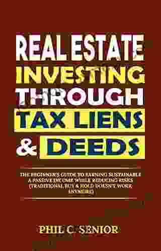 Real Estate Investing Through Tax Liens Deeds: The Beginner S Guide To Earning Sustainable A Passive Income While Reducing Risks (Traditional Buy Hold Doesn T Work Anymore)