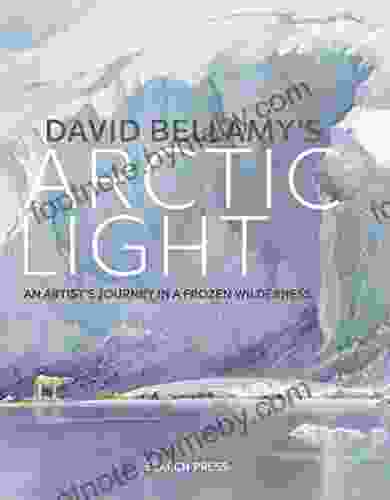 David Bellamy S Arctic Light: An Artist S Journey In A Frozen Wilderness