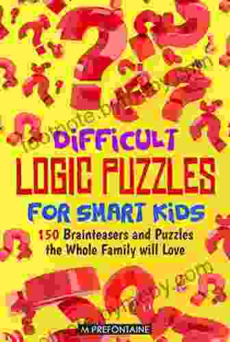 Difficult Logic Puzzles For Smart Kids: 150 Brainteasers And Puzzles The Whole Family Will Love (Books For Smart Kids 4)