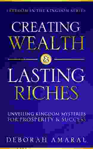 Creating Wealth Lasting Riches: Unveiling Kingdom Mysteries For Prosperity Success (Freedom In The Kingdom 1)