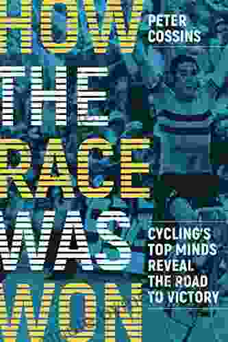 How the Race Was Won: Cycling s Top Minds Reveal the Road to Victory