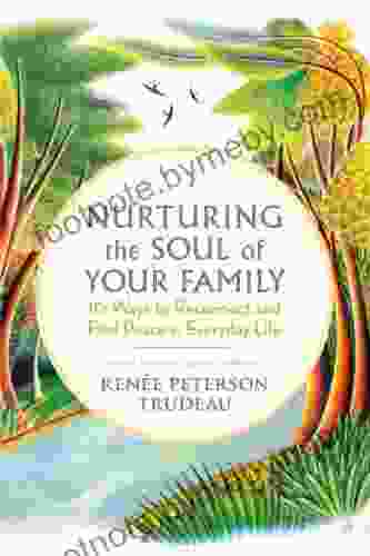 Nurturing the Soul of Your Family: 10 Ways to Reconnect and Find Peace in Everyday Life