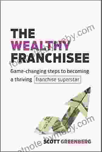 The Wealthy Franchisee: Game Changing Steps To Becoming A Thriving Franchise Superstar